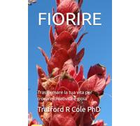 FIORIRE: Trasformare la tua vita per trovare creatività e gioia