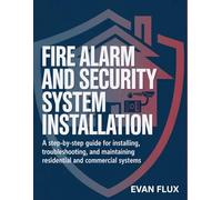 Fire Alarm and Security System Installation: A Step-by-Step Guide for Installing, Troubleshooting, and Maintaining Residential and Commercial Systems