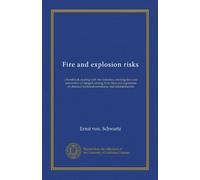 Fire and explosion risks: a handbook dealing with the detection, investigation and prevention of dangers arising from fires and explosions of chemico-technical substances and establishments