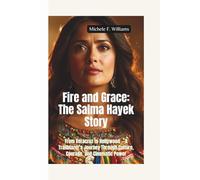 FIRE AND GRACE-THE SALMA HAYEK STORY: From Veracruz to Hollywood - A Trailblazer’s Journey Through Culture, Courage, and Cinematic Power