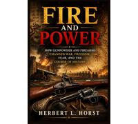 Fire and Power: How Gunpowder and Firearms Changed War, Freedom, Fear, and the Course of History