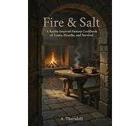 Fire and Salt A Realm-Inspired Fantasy Cookbook of Feasts, Hearths, and Survival (FIRE & SALT The Hearth Codices)