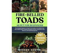 FIRE-BELLIED TOADS AS PET FOR BEGINNERS: The Complete Beginner-to-Expert Care Guide to Fire-Bellied Toad Care, Habitat Setup, Feeding, Breeding, ... Cost, Behavior, and Health Management