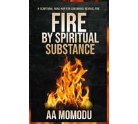 Fire By Spiritual Substance: A Scriptural Roadmap To A Continuous Revival Fire
