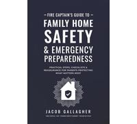 Fire Captain's Guide to Family Home Safety & Emergency Preparedness: Practical Steps, Checklists & Reassurance for Parents Protecting What Matters Most