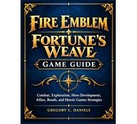 FIRE EMBLEM FORTUNE’S WEAVE GAME GUIDE: Combat, Exploration, Hero Development, Allies, Bonds, and Heroic Games Strategies