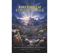 FIRE EMBLEM: FORTUNE’S WEAVE GAME GUIDE: Complete Walkthrough, Combat Strategies, Character Builds, Classes, Blaze Arts, Secrets, and Advanced Tactics