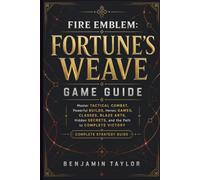 FIRE EMBLEM: FORTUNE’S WEAVE GAME GUIDE: Master Tactical Combat, Powerful Builds, Heroic Games, Classes, Blaze Arts, Hidden Secrets, and the Path to Complete Victory