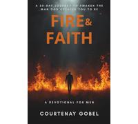 Fire & Faith: A 30-Day Journey to Awaken the Man God Created You to Be