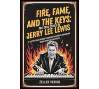 Fire, Fame, and the Keys: The True Story of Jerry Lee Lewis: A Captivating Journey Through the Genius, Chaos, and Iconic Music of The Killer