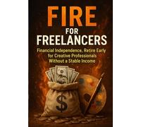 FIRE for Freelancers: Financial Independence, Retire Early for Creative Professionals Without a Stable Income
