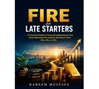 FIRE for Late Starters: A Practical Guide to Financial Independence and Early Retirement for Anyone Starting in Their 30s, 40s, or 50s