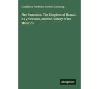 Fire Fountains. The Kingdom of Hawaii, its Volcanoes, and the History of Its Missions