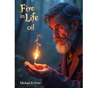 Fire in Life - oil: A Journey of Passion, Loss, Resilience, and Renewal: Embracing the Inner Fire That Shapes Purpose and Strength in Life
