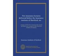Fire insurance lectures delivered before the Insurance institute of Hartford, inc (Vol-1): seasons of 1914-15-16, based on the second and third years' program of the Insurance institute of America