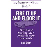 Fire It Up and Floor It: Shift Out of Neutral into a Faith That Goes Somewhere (Highway to Holiness)