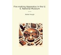 Fire-making Apparatus in the U. S. National Museum (Classic Books)