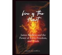 Fire of the Heart: James Baldwin and the Power of Love, Freedom, and Truth
