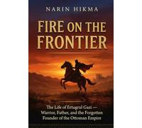 Fire on the Frontier: The Life of Ertugrul Gazi - Warrior, Father, and the Forgotten Founder of the Ottoman Empire