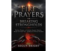 Fire Prayers for Breaking Strongholds: Warfare Prayers to Confront Satanic Patterns, Break Evil Soul Ties, and Recover Divine Freedom