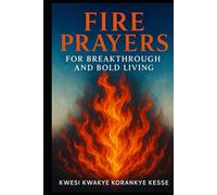 Fire Prayers for Breakthrough and Bold Living: Igniting Faith, Fuelling Courage, Breaking Limits