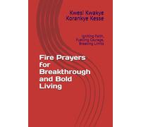 Fire Prayers for Breakthrough and Bold Living: Igniting Faith, Fuelling Courage, Breaking Limits