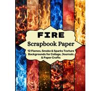 Fire Scrapbook Paper: 12 Flames, Smoke & Sparks Texture Backgrounds for Collage, Journals & Paper Crafts