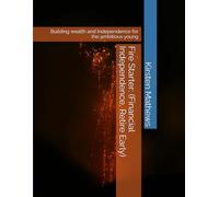 Fire Starter: (Financial Independence, Retire Early): Building wealth and Independence for the ambitious young