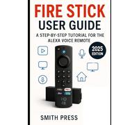 Fire stick user guide: A Step-by-Step Instructions for Setup, Personalization, and Exploring Lesser-Known Features