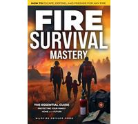 FIRE SURVIVAL MASTERY: The Essential Guide to Protecting Your Family, Home, and Future | How to Escape, Defend, and Prepare for Any Fire