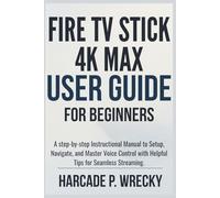 Fire TV Stick 4K Max User Guide For Beginners: A step-by-step Instructional Manual to Setup, Navigate, and Master Voice Control with Helpful Tips for Seamless Streaming.