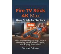 FIRE TV STICK 4K MAX USER GUIDE FOR SENIORS 2026: The Complete Step-by-Step Guide to Streaming, Smart Home Control, and Staying Entertained (Smart Home & Tech Mastery)