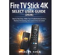 FIRE TV STICK 4K SELECT USER GUIDE (2026): Step by Step Setup, Hidden Tips & Troubleshooting Secrets to Maximize 4K Streaming, Voice Control & Free Live Content