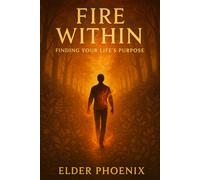 Fire Within - Finding Your Life’s Purpose: A Motivational Guide to Passion, Purpose, and Living Authentically (The Phoenix Path Series)