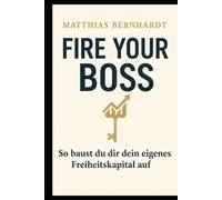 Fire your boss!: So baust du dir dein eigenes Freiheitskapital auf