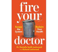 Fire Your Doctor: Escape The System Reclaim Your Health
