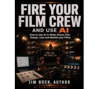 Fire Your Film Crew and Use AI: How to Use AI to Write, Direct, Film, Design, Cast and Market Your Films