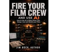 Fire Your Film Crew and Use AI: How to Use AI to Write, Direct, Film, Design, Cast and Market Your Films