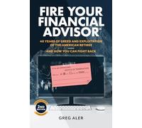 Fire Your Financial Advisor: 40 Years of Greed and Exploitation of the American Retiree, and How You Can Fight Back