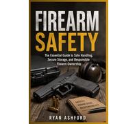 FIREARM SAFETY: The Essential Guide to Safe Handling, Secure Storage, and Responsible Firearm Ownership