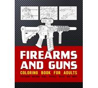 Firearms and Guns Coloring Book For Adults: Featuring Machine Guns, Pistols, Rifles And More