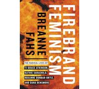 Firebrand Feminism: The Radical Lives of Ti-Grace Atkinson, Kathie Sarachild, Roxanne Dunbar-Ortiz, and Dana Densmore