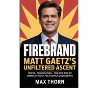Firebrand: Matt Gaetz's Unfiltered Ascent: Power, Provocation, and the Rise of America’s Most Polarizing Congressman
