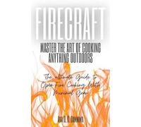 Firecraft: Master the Art of Cooking Anything Outdoors: The Ultimate Guide to Open-Fire Cooking with Minimal Gear