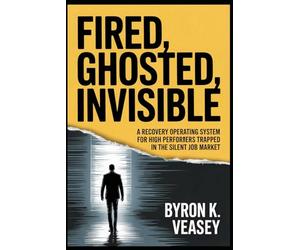 Fired, Ghosted, Invisible: A Recovery Operating System for High Performers Trapped in the Silent Job Market