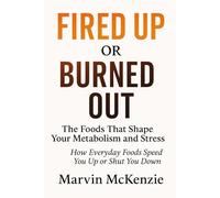 Fired Up or Burned Out The Foods That Shape Your Metabolism and Stress: How Everyday Foods Speed You Up or Shut You Down