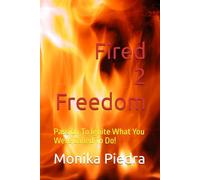 Fired2Freedom: Passion To Ignite What You Were Called To Do!