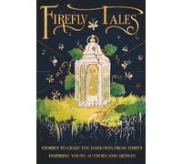 Firefly Tales: Stories to Light the Darkness from Thirty Inspiring Young Authors and Artists