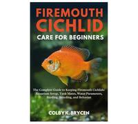 FIREMOUTH CICHLID CARE FOR BEGINNERS: The Complete Guide to Keeping Firemouth Cichlids: Aquarium Setup, Tank Mates, Water Parameters, Feeding, Breeding, and Behavior