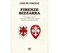 Firenze bizzarra. Una passeggiata nella storia tra personaggi, curiosità, aneddoti e leggende che non troverete sulle guide turistiche (Toscani super DOC)